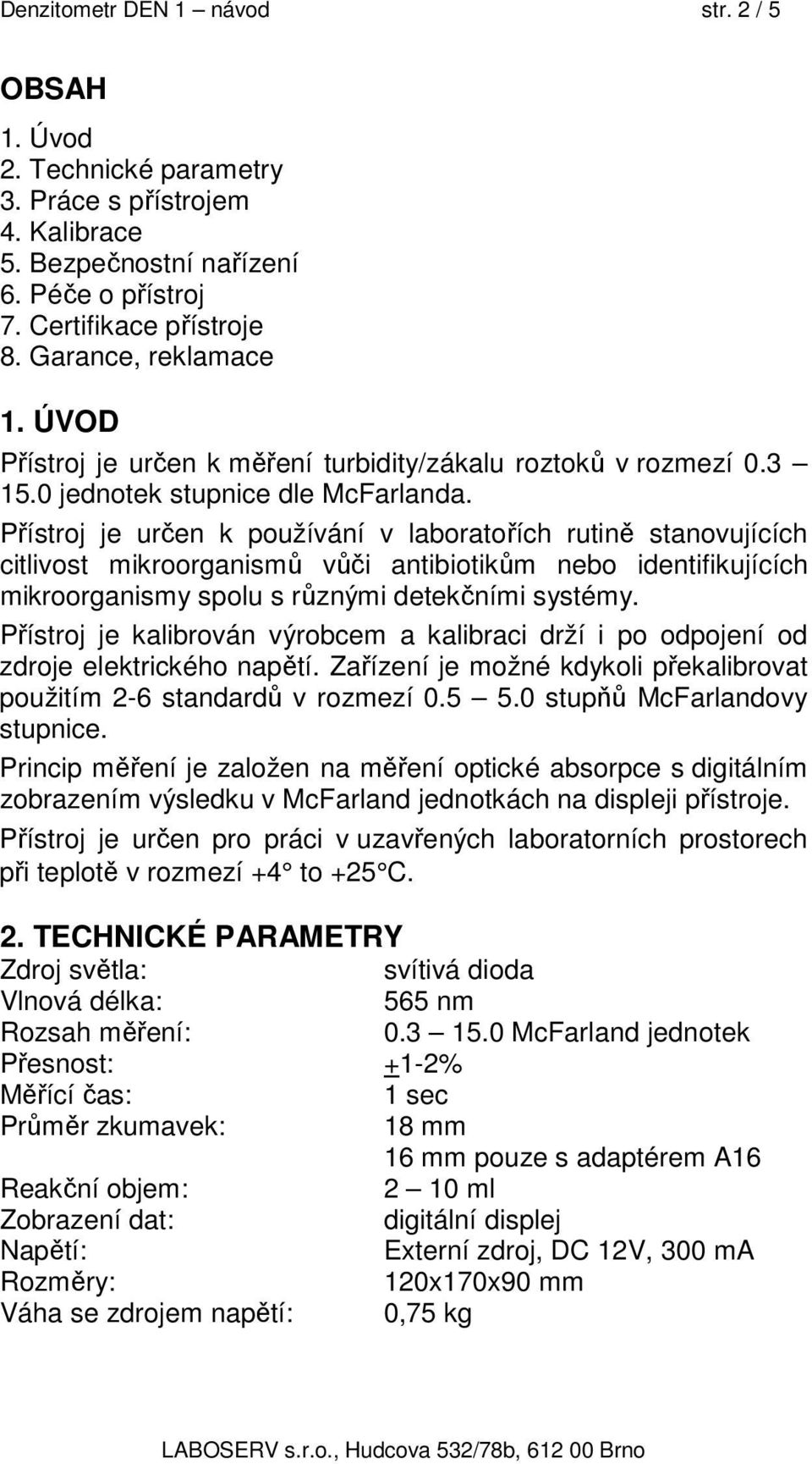 Přístroj je určen k používání v laboratořích rutině stanovujících citlivost mikroorganismů vůči antibiotikům nebo identifikujících mikroorganismy spolu s různými detekčními systémy.