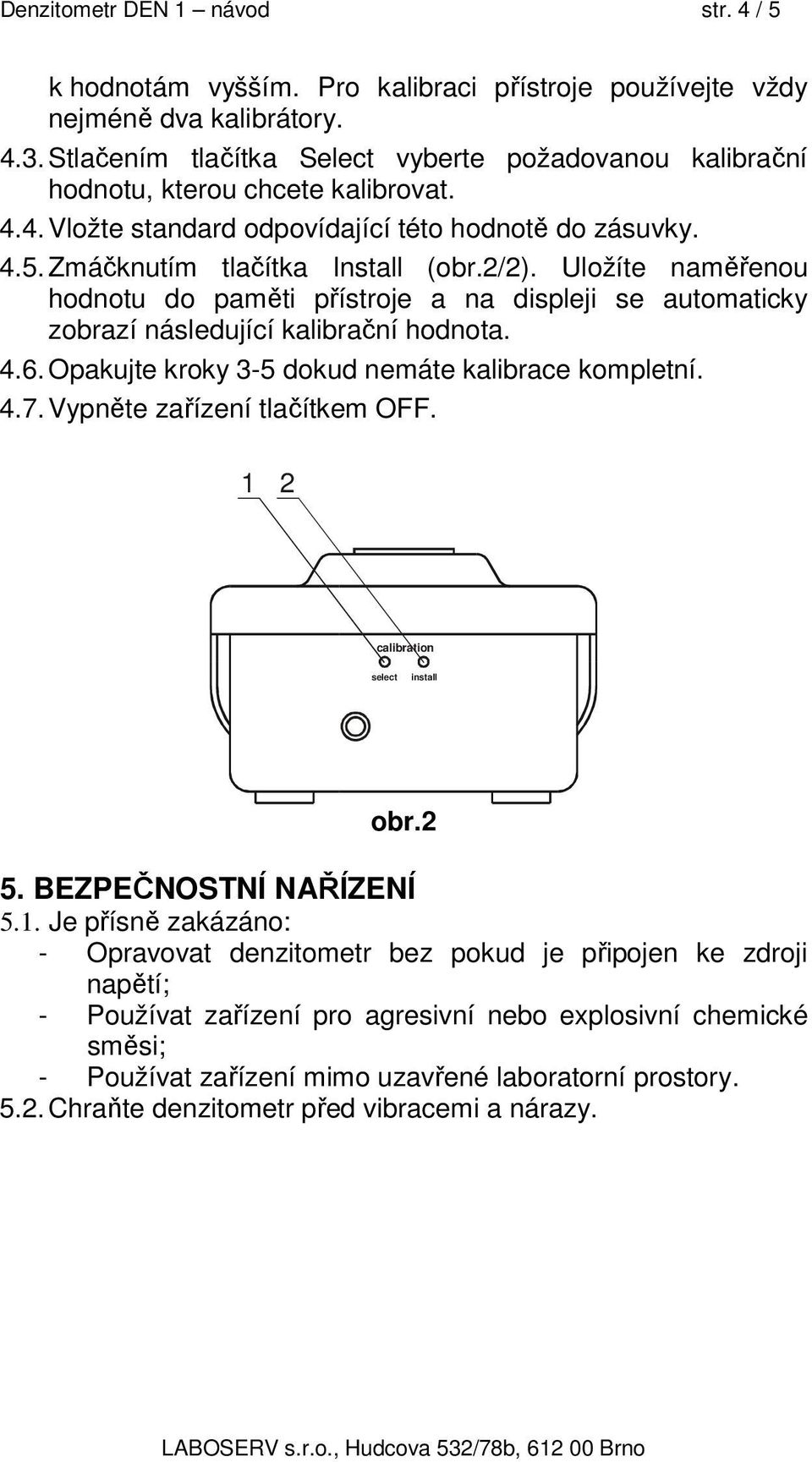 Uložíte naměřenou hodnotu do paměti přístroje a na displeji se automaticky zobrazí následující kalibrační hodnota. 4.6. Opakujte kroky 3-5 dokud nemáte kalibrace kompletní. 4.7.