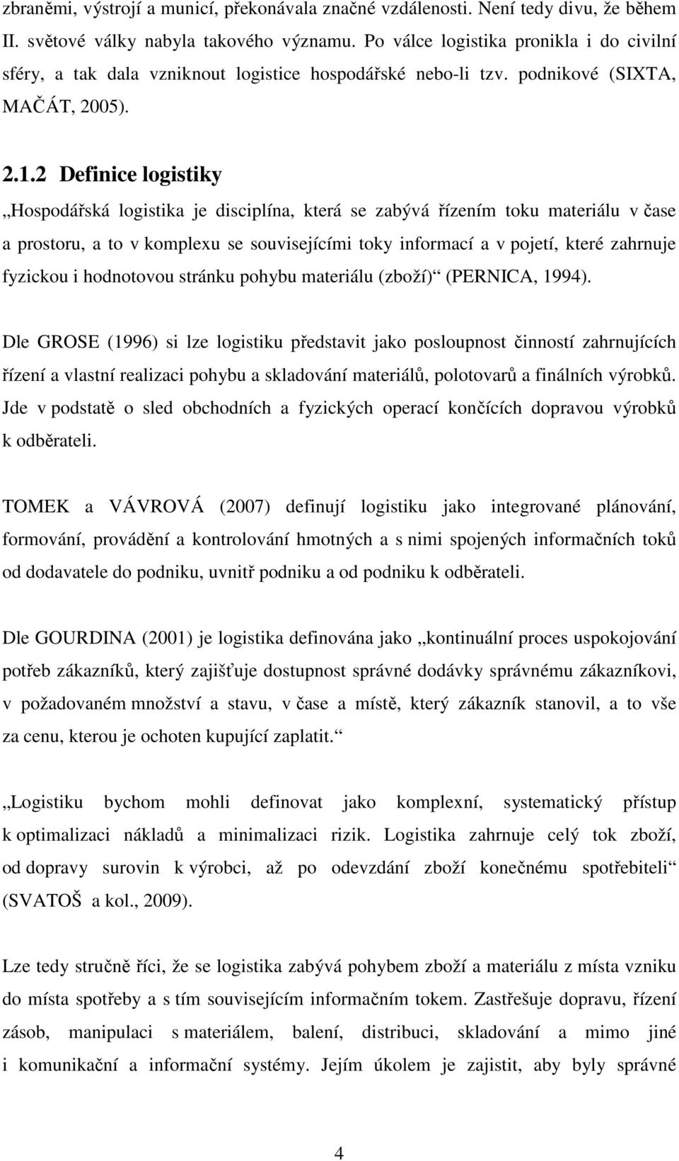 2 Definice logistiky Hospodářská logistika je disciplína, která se zabývá řízením toku materiálu v čase a prostoru, a to v komplexu se souvisejícími toky informací a v pojetí, které zahrnuje fyzickou