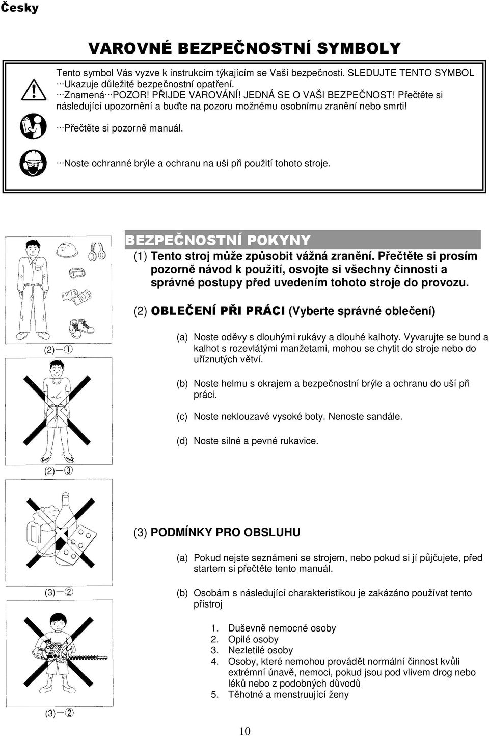 Noste ochranné brýle a ochranu na uši při použití tohoto stroje. BEZPEČNOSTNÍ POKYNY.. (1) Tento stroj může způsobit vážná zranění.
