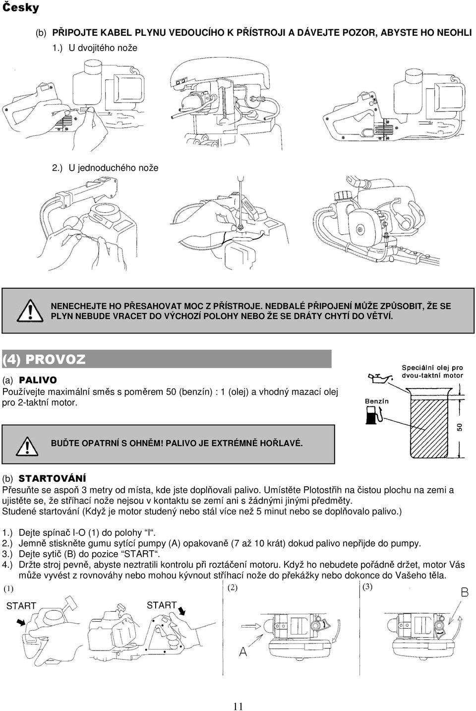 .. (a) PALIVO Používejte maximální směs s poměrem 50 (benzín) : 1 (olej) a vhodný mazací olej pro 2-taktní motor. BUĎTE OPATRNÍ S OHNĚM! PALIVO JE EXTRÉMNĚ HOŘLAVÉ.