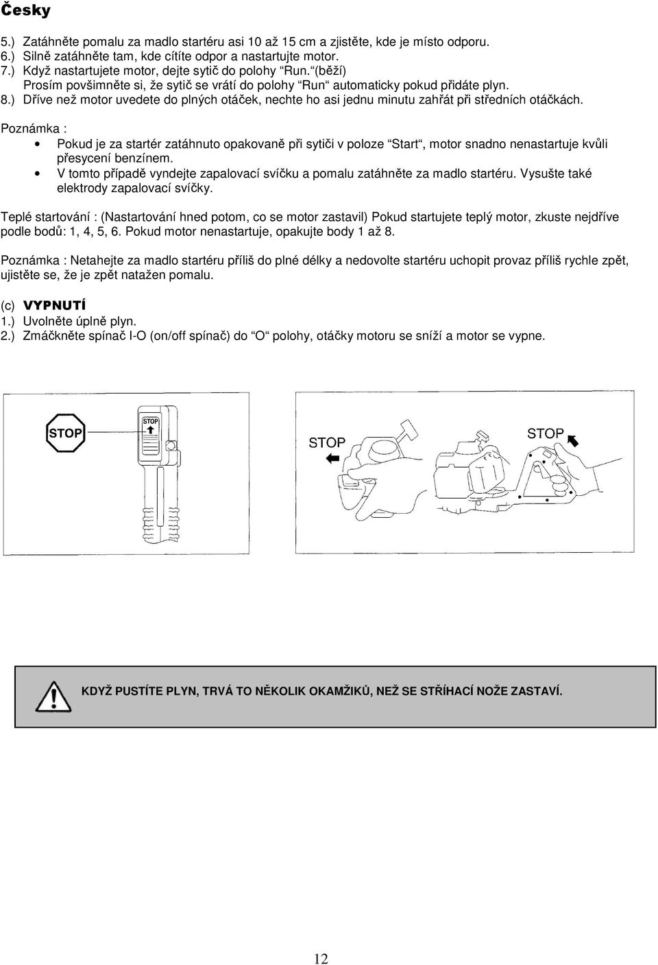 ) Dříve než motor uvedete do plných otáček, nechte ho asi jednu minutu zahřát při středních otáčkách.