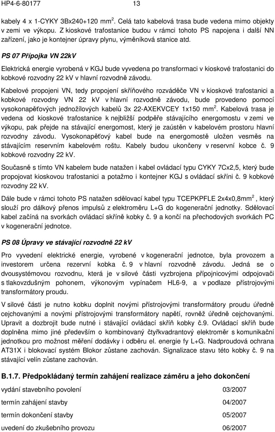 PS 07 Přípojka VN 22kV Elektrická energie vyrobená v KGJ bude vyvedena po transformaci v kioskové trafostanici do kobkové rozvodny 22 kv v hlavní rozvodně závodu.