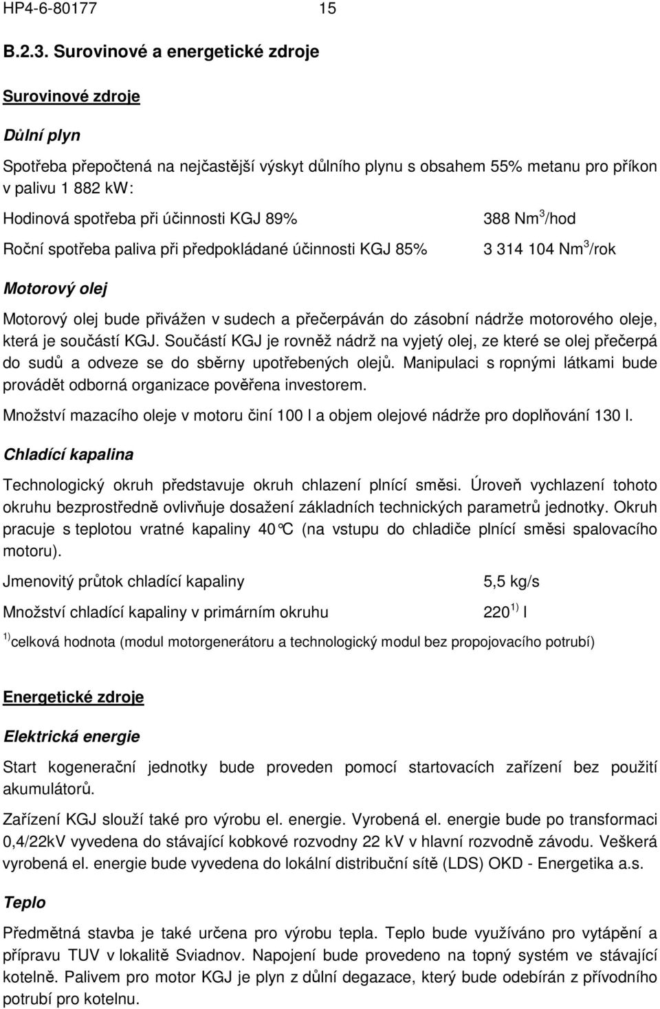 KGJ 89% Roční spotřeba paliva při předpokládané účinnosti KGJ 85% 388 Nm 3 /hod 3 314 104 Nm 3 /rok Motorový olej Motorový olej bude přivážen v sudech a přečerpáván do zásobní nádrže motorového