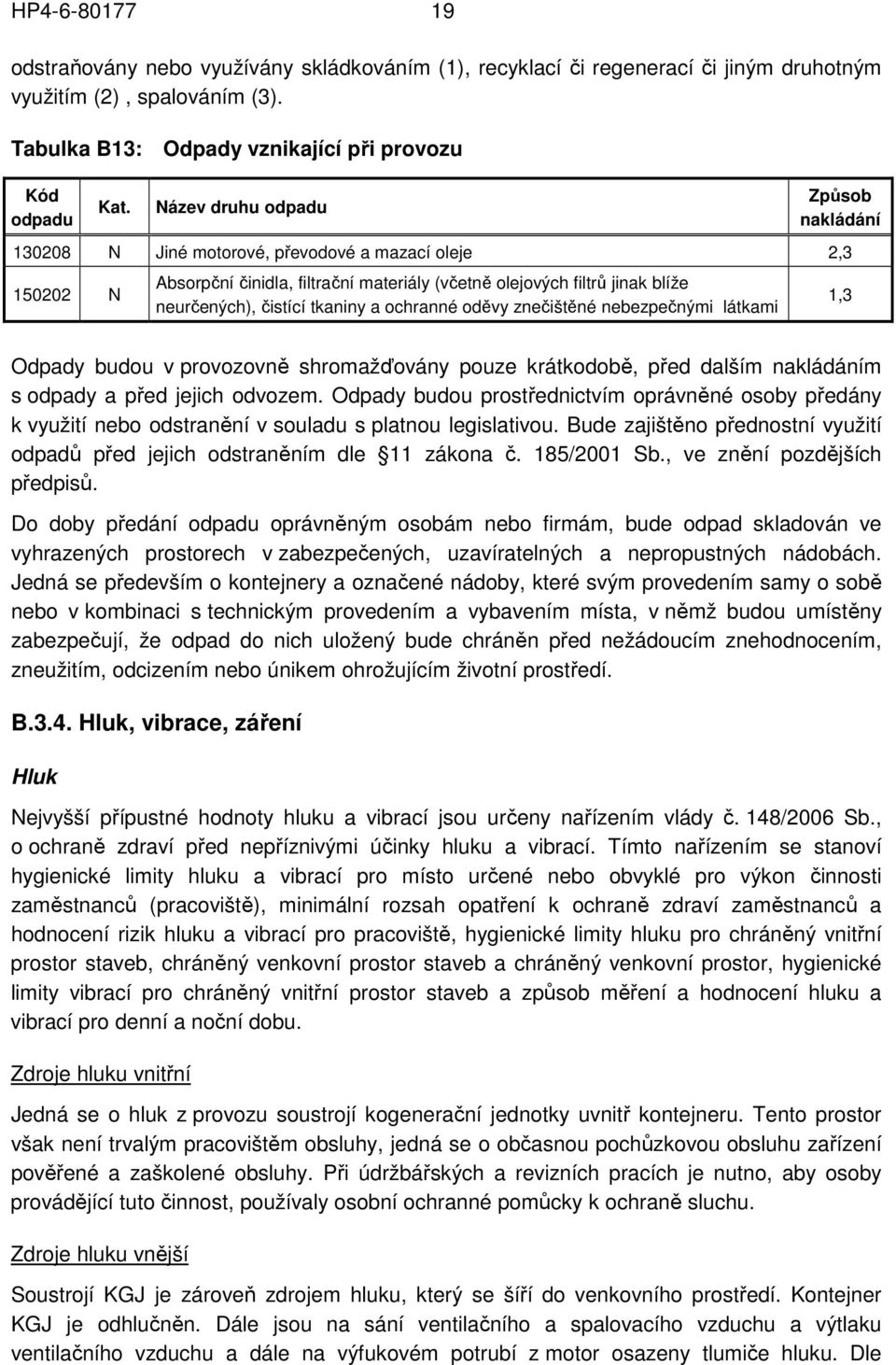 tkaniny a ochranné oděvy znečištěné nebezpečnými látkami 1,3 Odpady budou v provozovně shromažďovány pouze krátkodobě, před dalším nakládáním s odpady a před jejich odvozem.