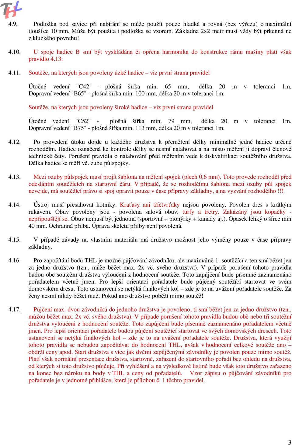 Soutěže, na kterých jsou povoleny úzké hadice viz první strana pravidel Útočné vedení "C42" - plošná šířka min. 65 mm, délka 20 m v toleranci 1m. Dopravní vedení "B65" - plošná šířka min.