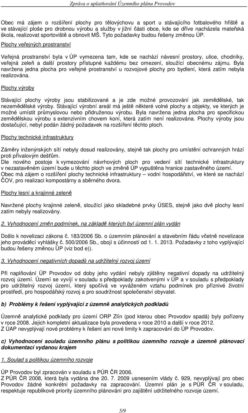 Plochy veřejných prostranství Veřejná prostranství byla v ÚP vymezena tam, kde se nachází návesní prostory, ulice, chodníky, veřejná zeleň a další prostory přístupné každému bez omezení, sloužící