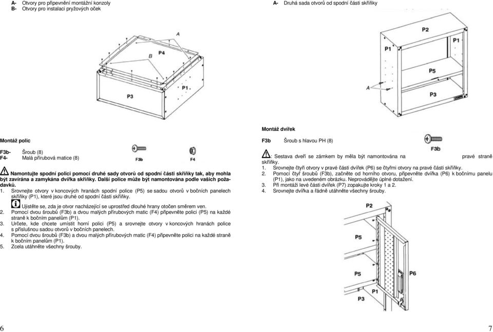 Srovnejte otvory v koncových hranách spodní police (P5) se sadou otvorů v bočních panelech skříňky (P1), které jsou druhé od spodní části skříňky.