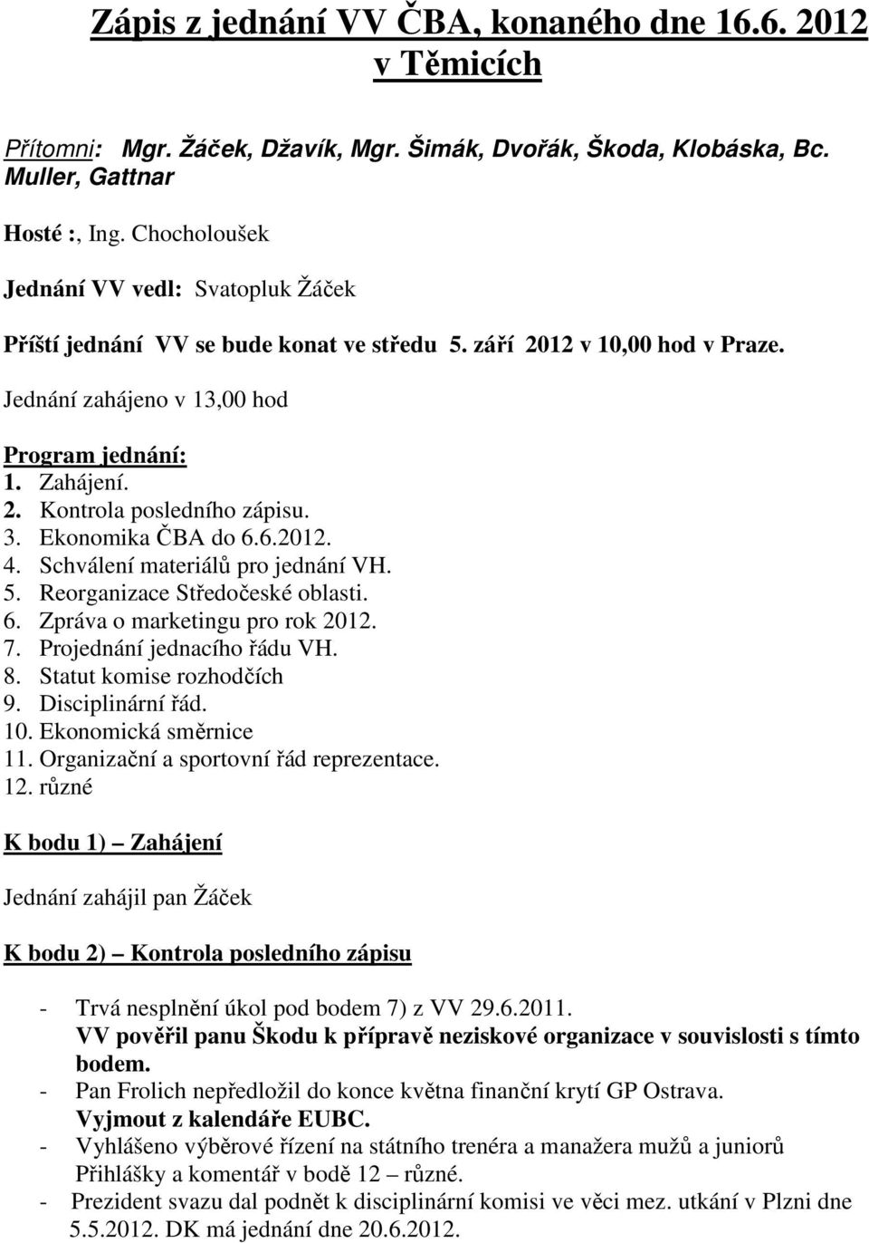 3. Ekonomika ČBA do 6.6.2012. 4. Schválení materiálů pro jednání VH. 5. Reorganizace Středočeské oblasti. 6. Zpráva o marketingu pro rok 2012. 7. Projednání jednacího řádu VH. 8.