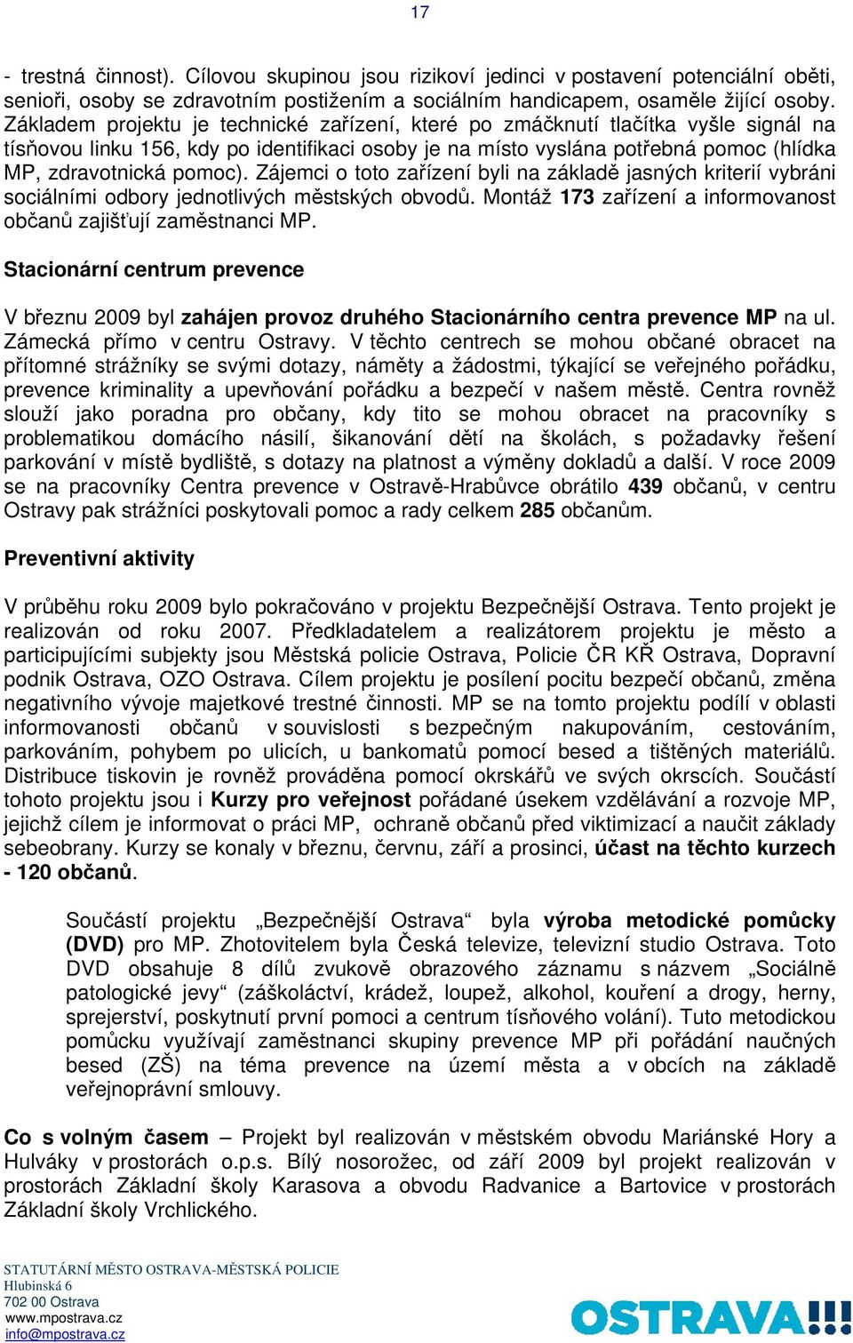 Zájemci o toto zařízení byli na základě jasných kriterií vybráni sociálními odbory jednotlivých městských obvodů. Montáž 173 zařízení a informovanost občanů zajišťují zaměstnanci MP.