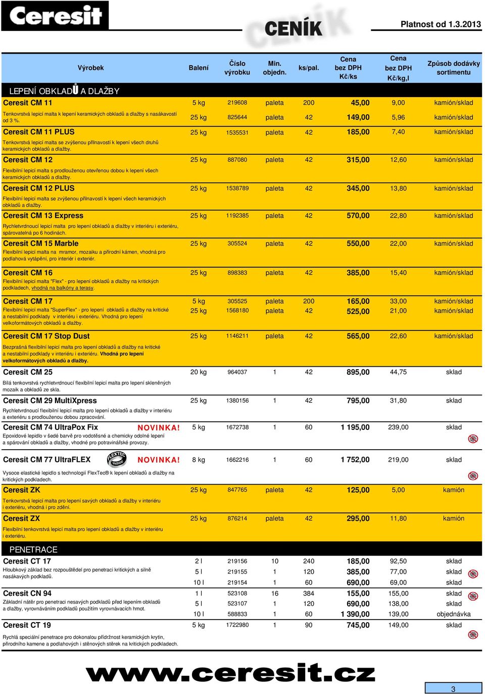 keramických obklad a dlažby. Ceresit CM 12 25 kg 887080 paleta 42 315,00 12,60 kamión/sklad Flexibilní lepicí malta s prodlouženou otev enou dobou k lepení všech keramických obklad a dlažby.