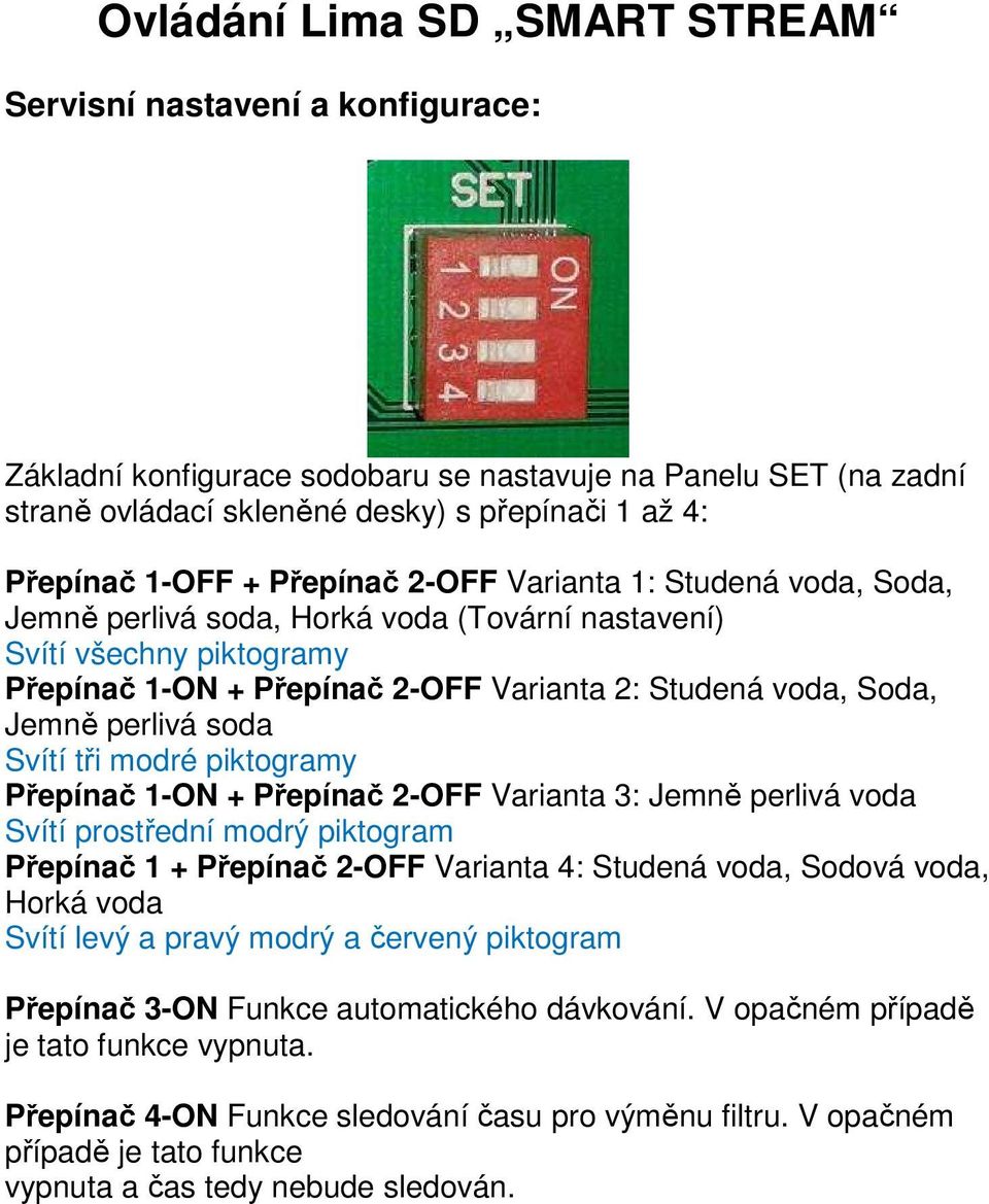 soda Svítí tři modré piktogramy Přepínač 1-ON + Přepínač 2-OFF Varianta 3: Jemně perlivá voda Svítí prostřední modrý piktogram Přepínač 1 + Přepínač 2-OFF Varianta 4: Studená voda, Sodová voda, Horká