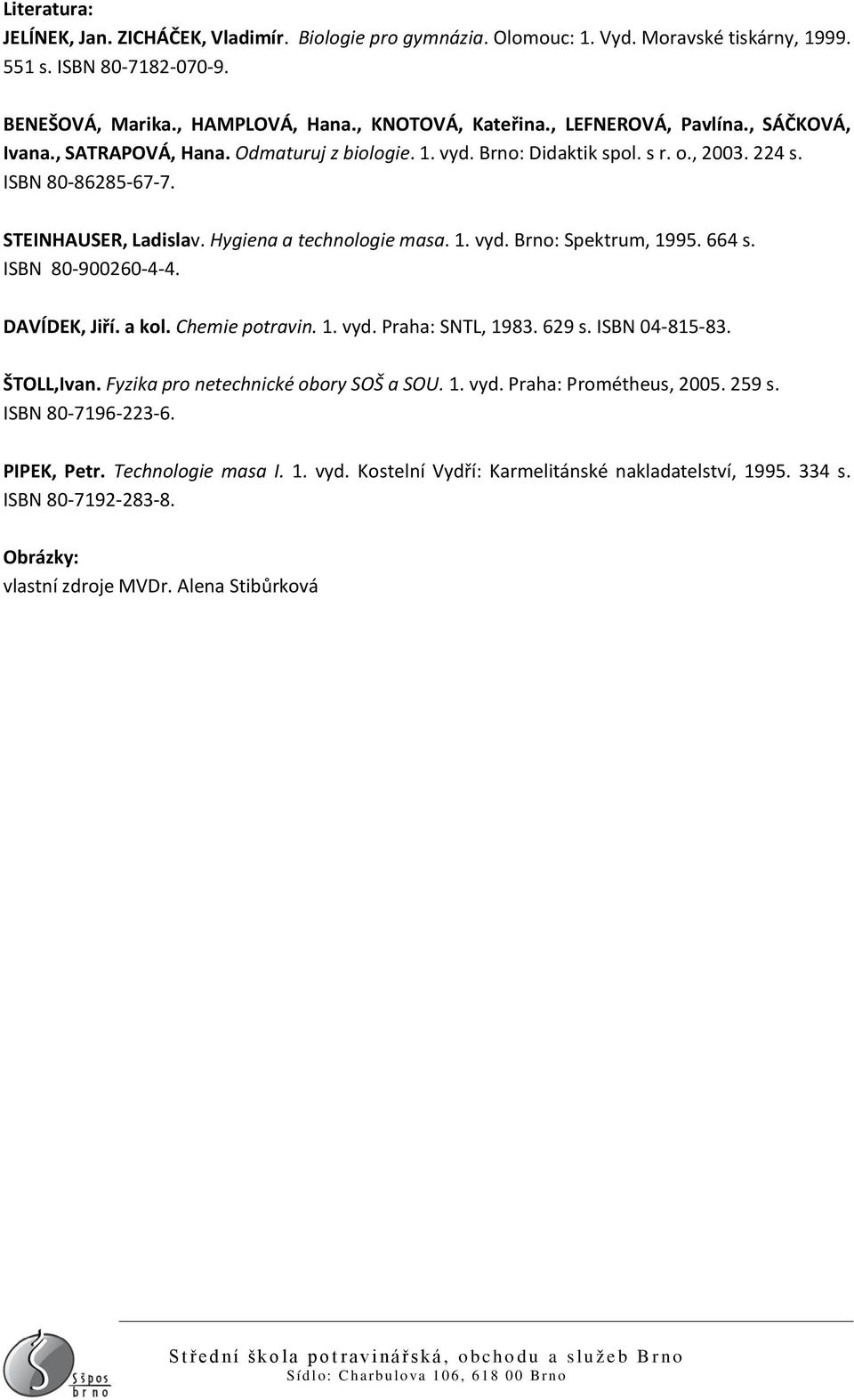 1. vyd. Brno: Spektrum, 1995. 664 s. ISBN 80-900260-4-4. DAVÍDEK, Jiří. a kol. Chemie potravin. 1. vyd. Praha: SNTL, 1983. 629 s. ISBN 04-815-83. ŠTOLL,Ivan. Fyzika pro netechnické obory SOŠ a SOU. 1. vyd. Praha: Prométheus, 2005.