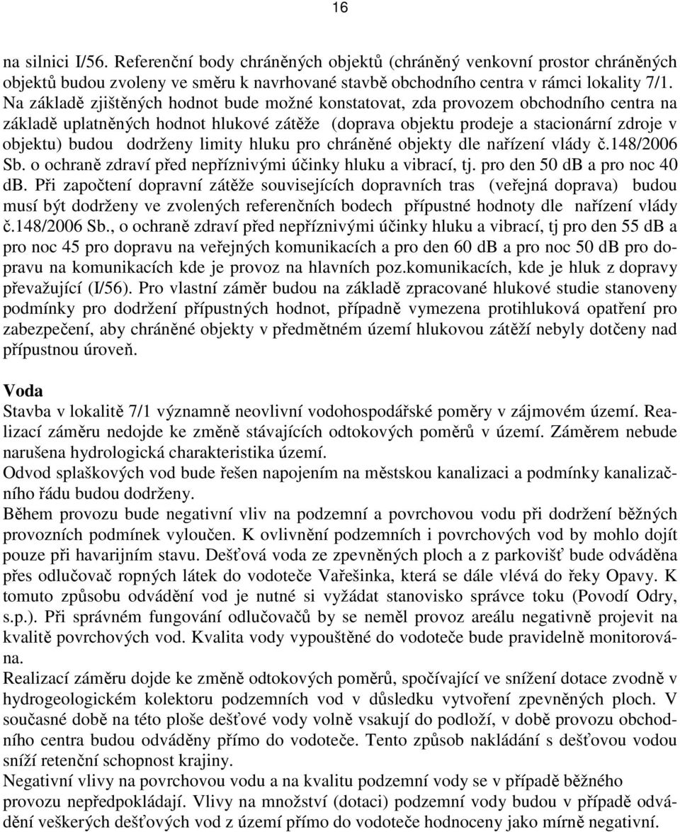 dodrženy limity hluku pro chráněné objekty dle nařízení vlády č.148/2006 Sb. o ochraně zdraví před nepříznivými účinky hluku a vibrací, tj. pro den 50 db a pro noc 40 db.
