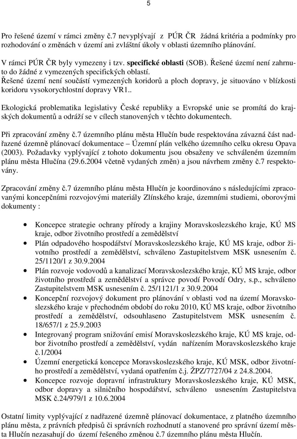 Řešené území není součástí vymezených koridorů a ploch dopravy, je situováno v blízkosti koridoru vysokorychlostní dopravy VR1.