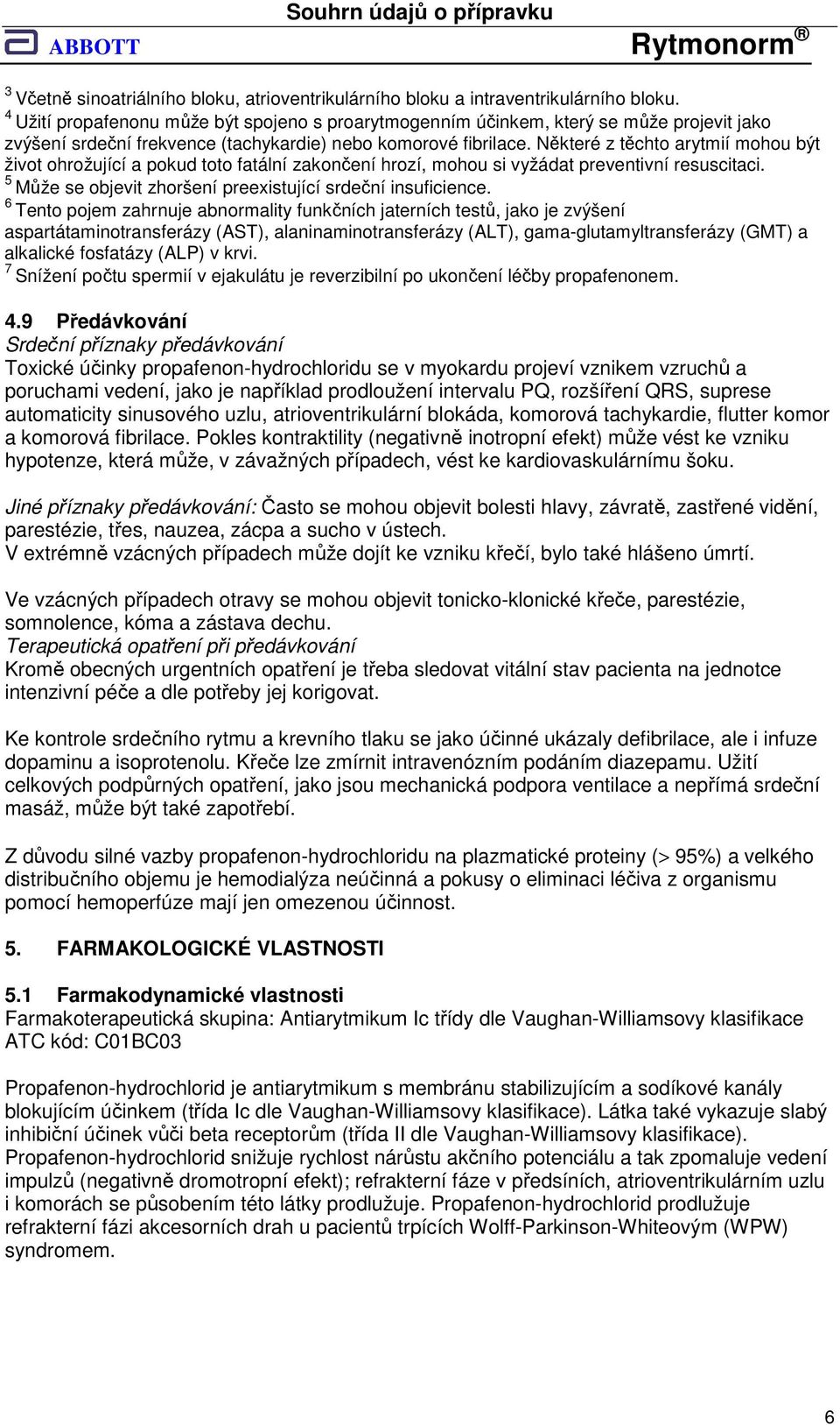 Některé z těchto arytmií mohou být život ohrožující a pokud toto fatální zakončení hrozí, mohou si vyžádat preventivní resuscitaci. 5 Může se objevit zhoršení preexistující srdeční insuficience.