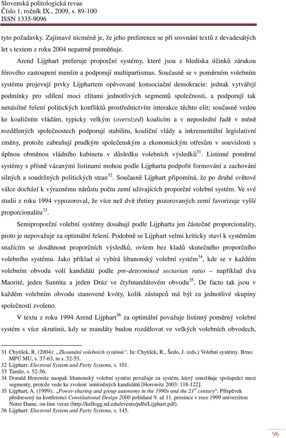 Současně se v poměrném volebním systému projevují prvky Lijphartem opěvované konsociační demokracie: jednak vytvářejí podmínky pro sdílení moci elitami jednotlivých segmentů společnosti, a podporují