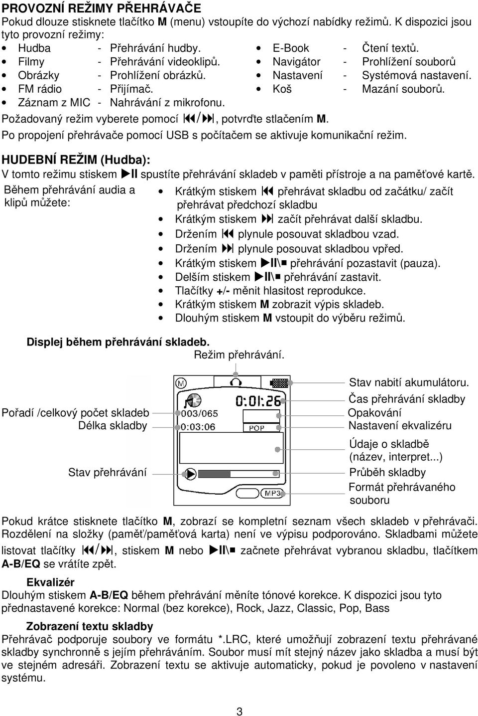 Navigátor - Prohlížení souborů Nastavení - Systémová nastavení. Koš - Mazání souborů. Po propojení přehrávače pomocí USB s počítačem se aktivuje komunikační režim.