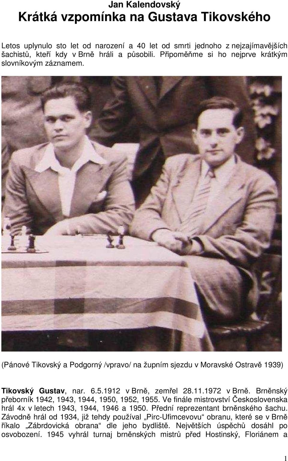 1972 v Brně. Brněnský přeborník 1942, 1943, 1944, 1950, 1952, 1955. Ve finále mistrovství Československa hrál 4x v letech 1943, 1944, 1946 a 1950. Přední reprezentant brněnského šachu.