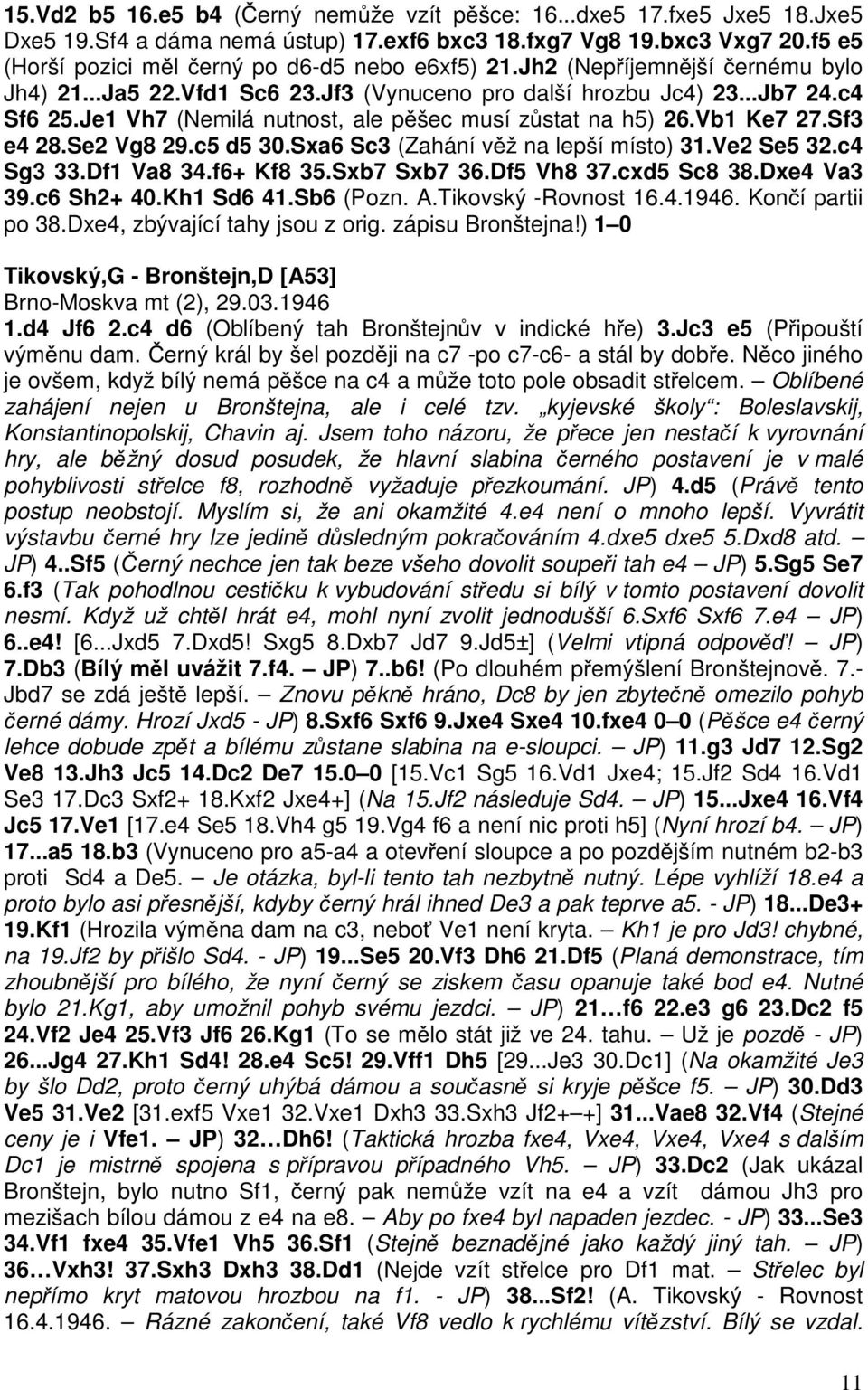 Je1 Vh7 (Nemilá nutnost, ale pěšec musí zůstat na h5) 26.Vb1 Ke7 27.Sf3 e4 28.Se2 Vg8 29.c5 d5 30.Sxa6 Sc3 (Zahání věž na lepší místo) 31.Ve2 Se5 32.c4 Sg3 33.Df1 Va8 34.f6+ Kf8 35.Sxb7 Sxb7 36.
