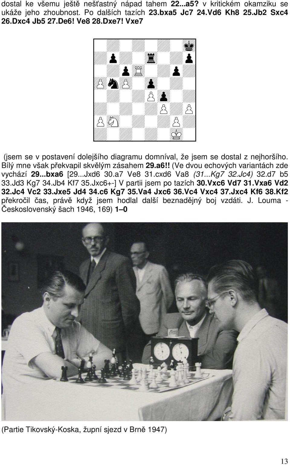 ! (Ve dvou echových variantách zde vychází 29...bxa6 [29...Jxd6 30.a7 Ve8 31.cxd6 Va8 (31...Kg7 32.Jc4) 32.d7 b5 33.Jd3 Kg7 34.Jb4 Kf7 35.Jxc6+-] V partii jsem po tazích 30.Vxc6 Vd7 31.Vxa6 Vd2 32.