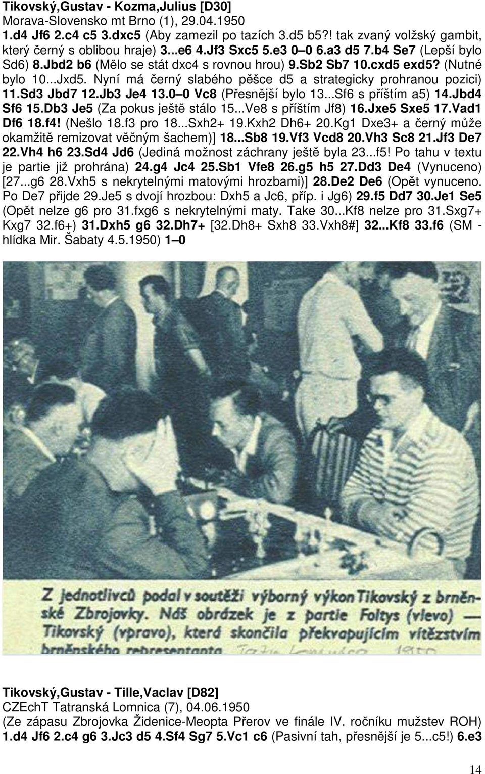 Nyní má černý slabého pěšce d5 a strategicky prohranou pozici) 11.Sd3 Jbd7 12.Jb3 Je4 13.0 0 Vc8 (Přesnější bylo 13...Sf6 s příštím a5) 14.Jbd4 Sf6 15.Db3 Je5 (Za pokus ještě stálo 15.
