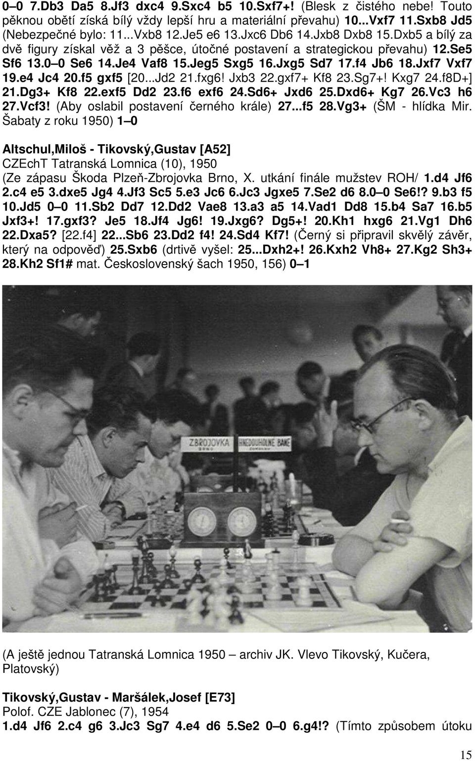 e4 Jc4 20.f5 gxf5 [20...Jd2 21.fxg6! Jxb3 22.gxf7+ Kf8 23.Sg7+! Kxg7 24.f8D+] 21.Dg3+ Kf8 22.exf5 Dd2 23.f6 exf6 24.Sd6+ Jxd6 25.Dxd6+ Kg7 26.Vc3 h6 27.Vcf3! (Aby oslabil postavení černého krále) 27.