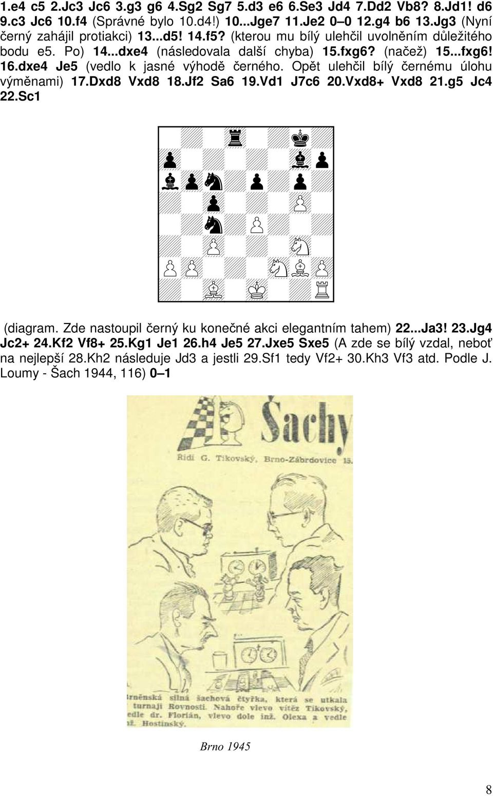 Opět ulehčil bílý černému úlohu výměnami) 17.Dxd8 Vxd8 18.Jf2 Sa6 19.Vd1 J7c6 20.Vxd8+ Vxd8 21.g5 Jc4 22.Sc1 + + + + + + + + + + + + + + + + + + + (diagram.