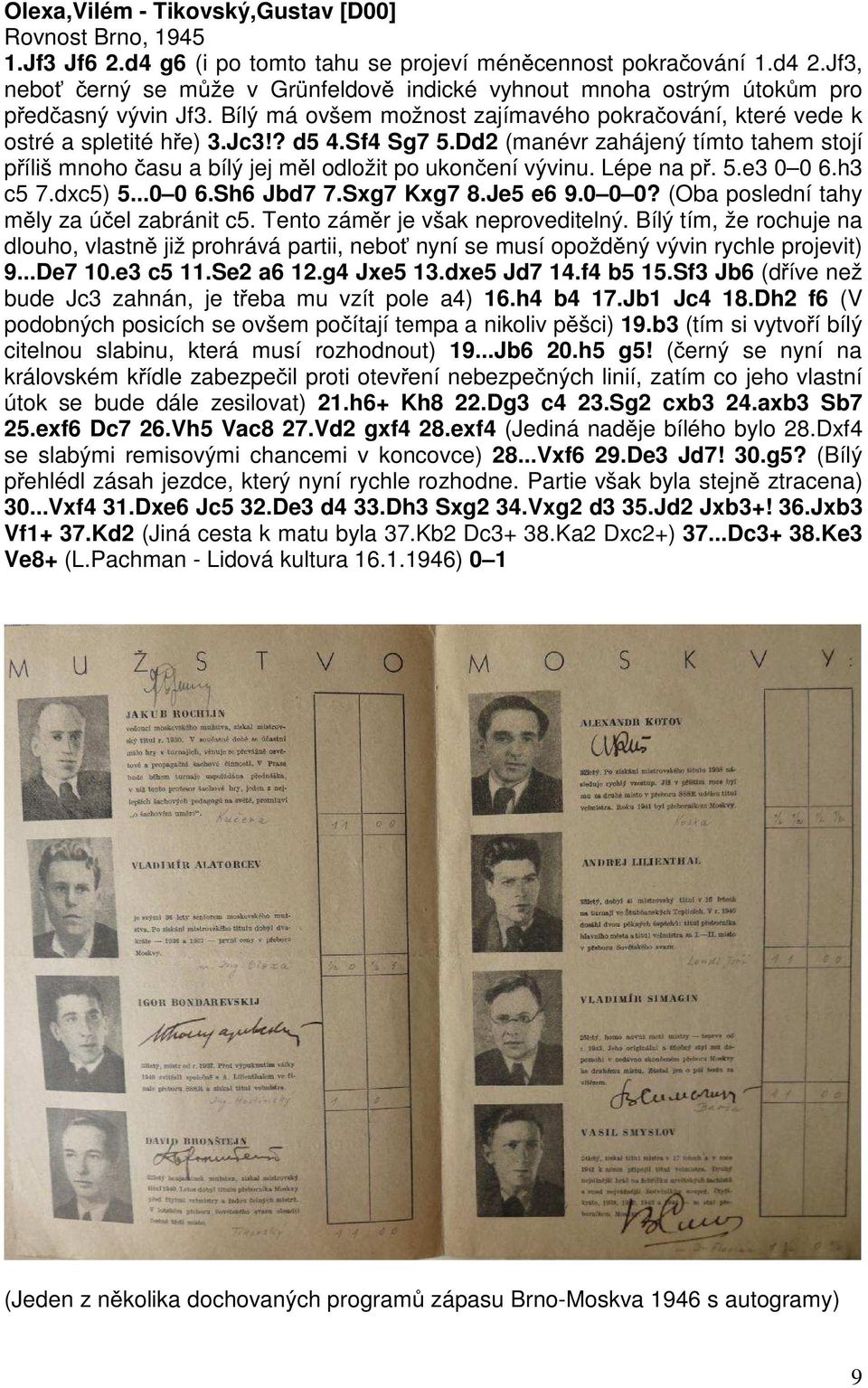 Sf4 Sg7 5.Dd2 (manévr zahájený tímto tahem stojí příliš mnoho času a bílý jej měl odložit po ukončení vývinu. Lépe na př. 5.e3 0 0 6.h3 c5 7.dxc5) 5...0 0 6.Sh6 Jbd7 7.Sxg7 Kxg7 8.Je5 e6 9.0 0 0?