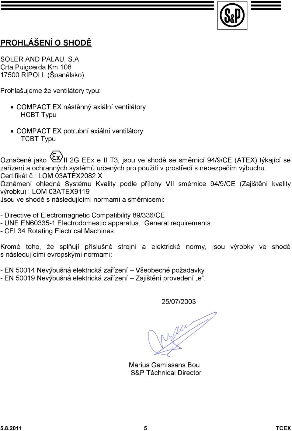 jsou ve shodě se směrnicí 94/9/CE (ATEX) týkající se zařízení a ochranných systémů určených pro použití v prostředí s nebezpečím výbuchu. Certifikát č.