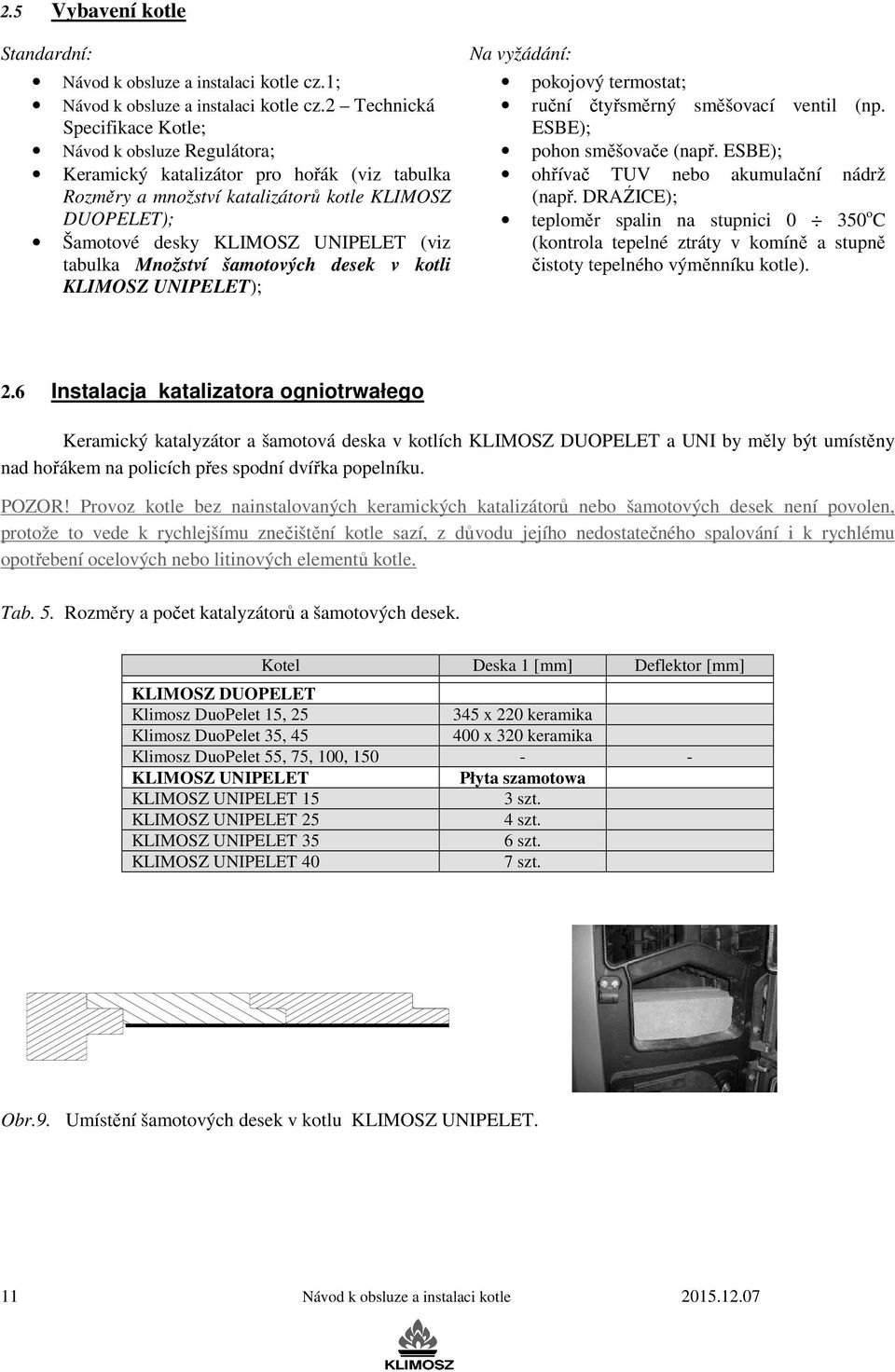 šamotových desek v kotli UNIPELET); Na vyžádání: pokojový termostat; ruční čtyřsměrný směšovací ventil (np. ESBE); pohon směšovače (např. ESBE); ohřívač TUV nebo akumulační nádrž (např.