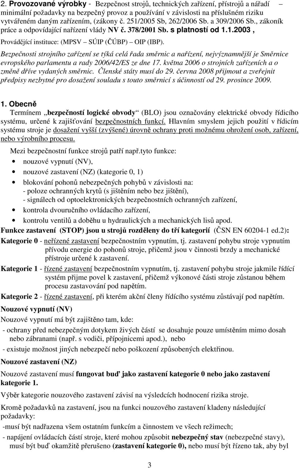 Bezpečnosti strojního zařízení se týká celá řada směrnic a nařízení, nejvýznamnější je Směrnice evropského parlamentu a rady 2006/42/ES ze dne 17.