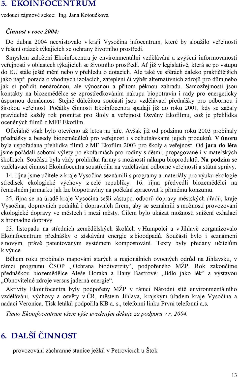 Smyslem založení Ekoinfocentra je environmentální vzdělávání a zvýšení informovanosti veřejnosti v oblastech týkajících se životního prostředí.