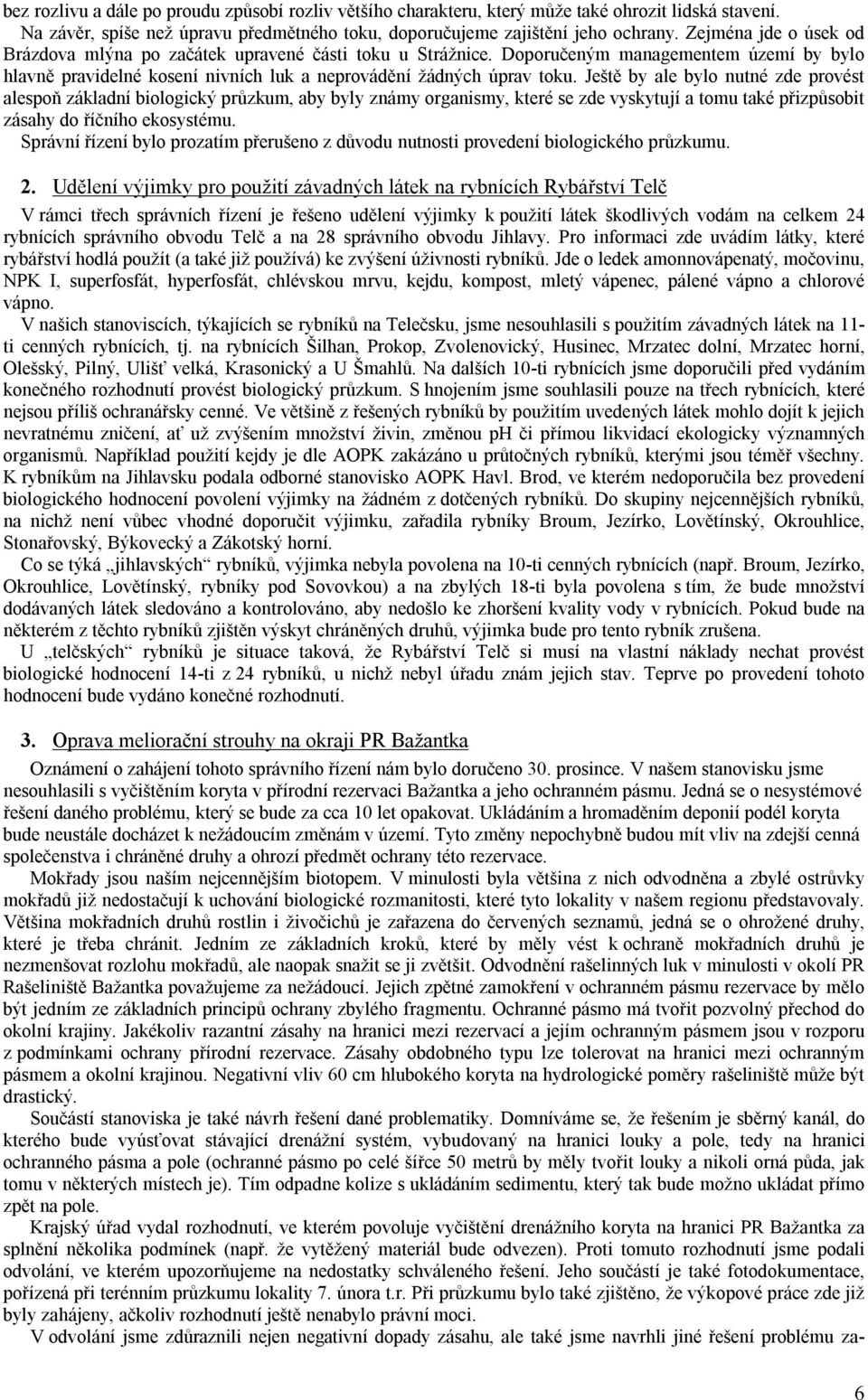 Ještě by ale bylo nutné zde provést alespoň základní biologický průzkum, aby byly známy organismy, které se zde vyskytují a tomu také přizpůsobit zásahy do říčního ekosystému.