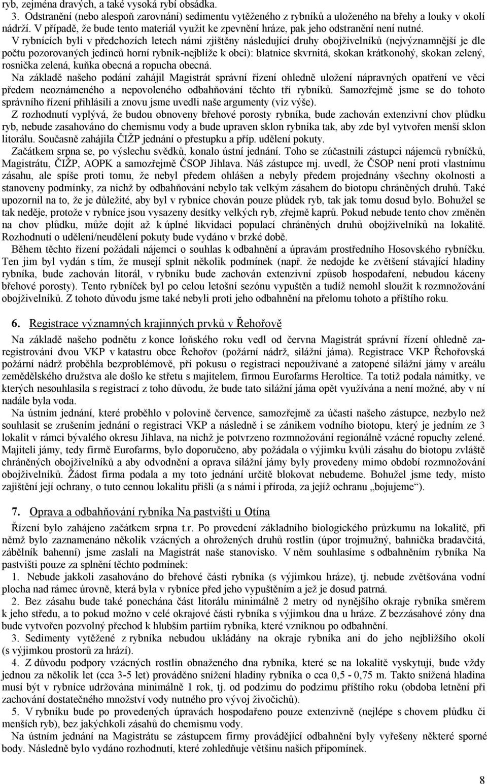 V rybnících byli v předchozích letech námi zjištěny následující druhy obojživelníků (nejvýznamnější je dle počtu pozorovaných jedinců horní rybník-nejblíže k obci): blatnice skvrnitá, skokan