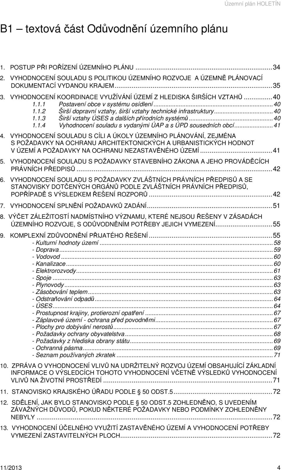 1.1 Postavení obce v systému osídlení...40 1.1.2 Širší dopravní vztahy, širší vztahy technické infrastruktury...40 1.1.3 Širší vztahy ÚSES a dalších přírodních systémů...40 1.1.4 Vyhodnocení souladu s vydanými ÚAP a s ÚPD sousedních obcí.