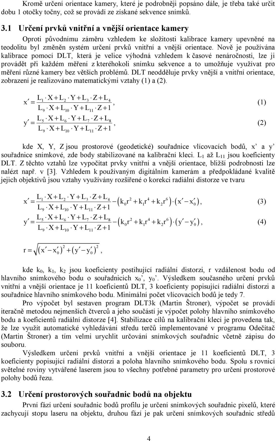 Nově je používána kalibrace pomocí DLT, která je velice výhodná vzhledem k časové nenáročnosti, lze ji provádět při každém měření z kteréhokoli snímku sekvence a to umožňuje využívat pro měření různé