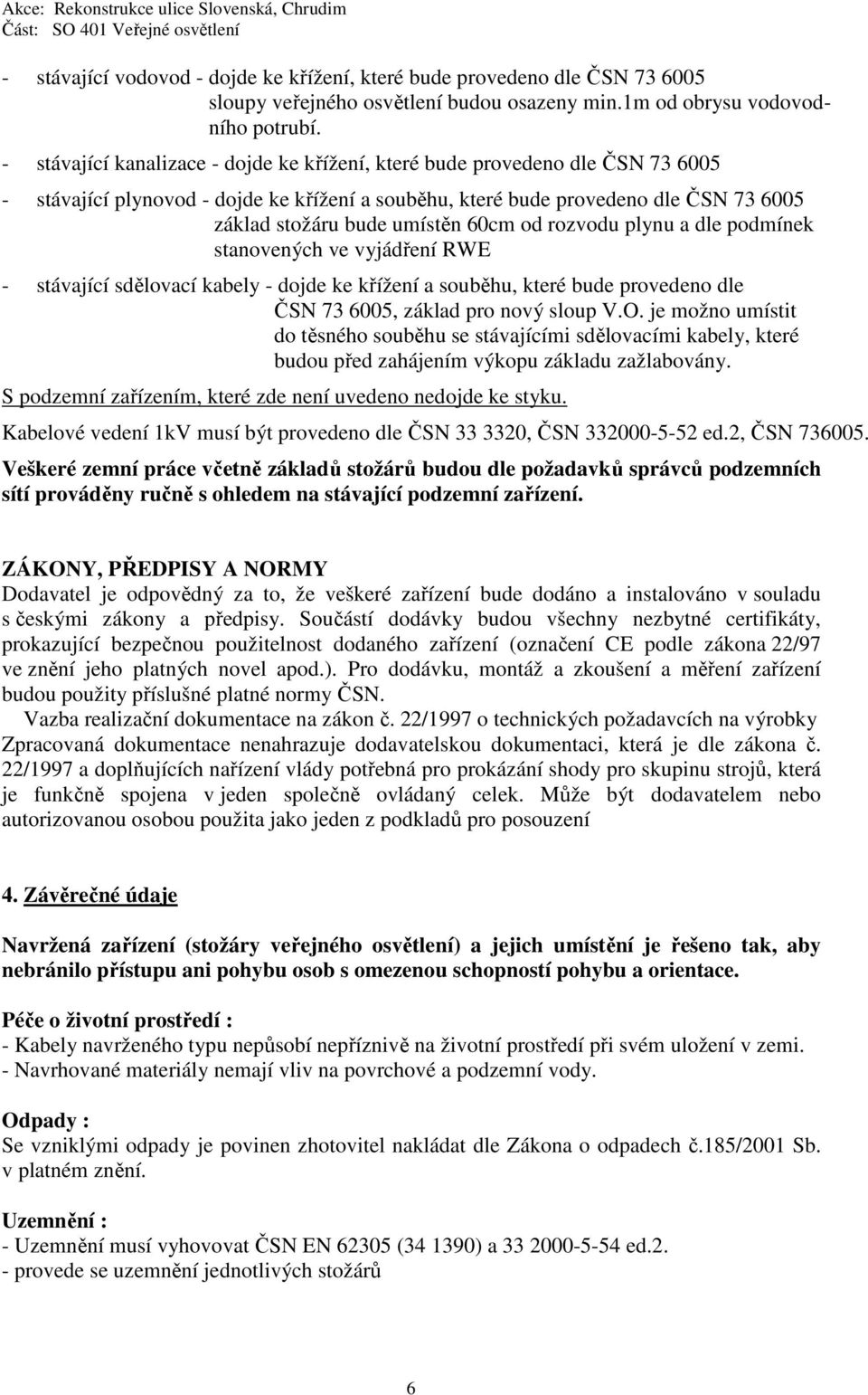 60cm od rozvodu plynu a dle podmínek stanovených ve vyjádření RWE - stávající sdělovací kabely - dojde ke křížení a souběhu, které bude provedeno dle ČSN 73 6005, základ pro nový sloup V.O.