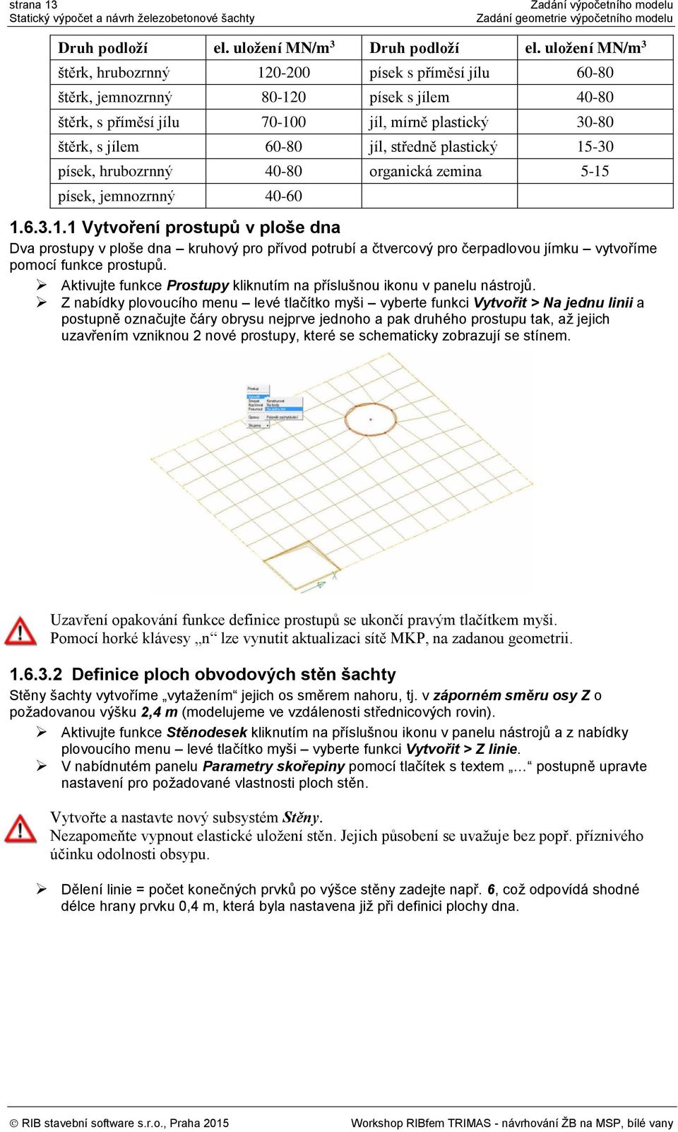 středně plastický 15-30 písek, hrubozrnný 40-80 organická zemina 5-15 písek, jemnozrnný 40-60 1.6.3.1.1 Vytvoření prostupů v ploše dna Dva prostupy v ploše dna kruhový pro přívod potrubí a čtvercový pro čerpadlovou jímku vytvoříme pomocí funkce prostupů.