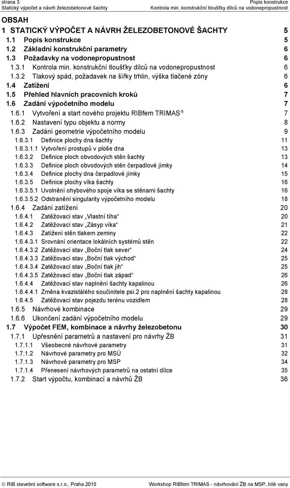 4 Zatížení 6 1.5 Přehled hlavních pracovních kroků 7 1.6 Zadání výpočetního modelu 7 1.6.1 Vytvoření a start nového projektu RIBfem TRIMAS 7 1.6.2 Nastavení typu objektu a normy 8 1.6.3 Zadání geometrie výpočetního modelu 9 1.