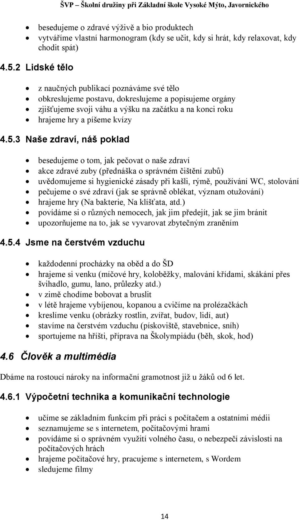 3 Naše zdraví, náš poklad besedujeme o tom, jak pečovat o naše zdraví akce zdravé zuby (přednáška o správném čištění zubů) uvědomujeme si hygienické zásady při kašli, rýmě, používání WC, stolování