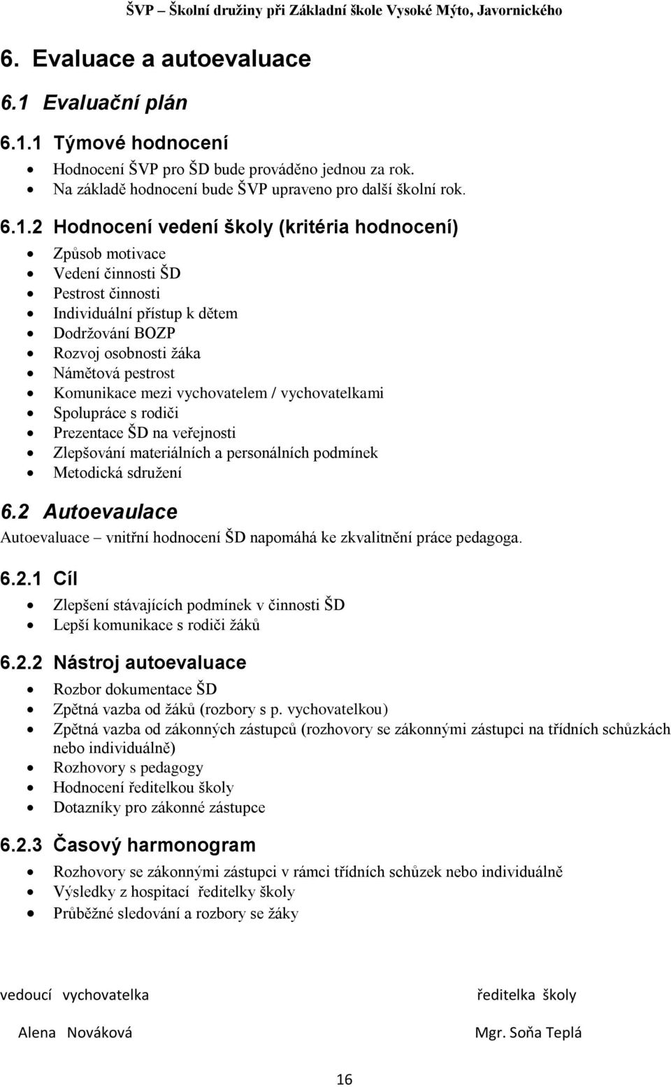 1 Týmové hodnocení Hodnocení ŠVP pro ŠD bude prováděno jednou za rok. Na základě hodnocení bude ŠVP upraveno pro další školní rok. 6.1.2 Hodnocení vedení školy (kritéria hodnocení) Způsob motivace