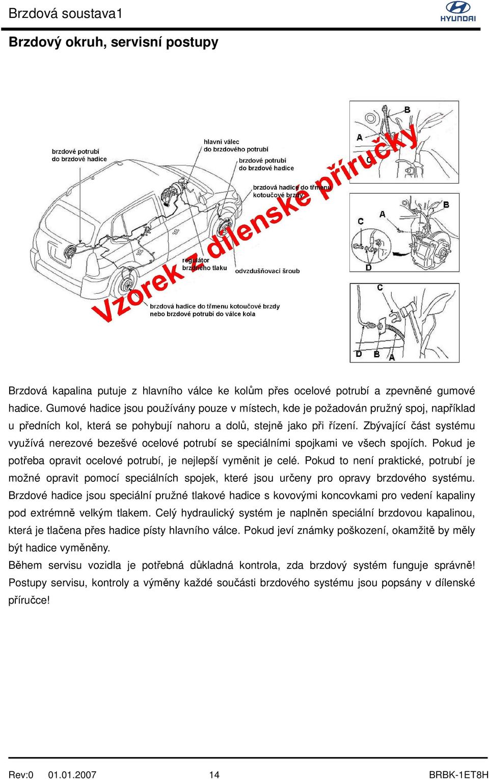 Zbývající část systému využívá nerezové bezešvé ocelové potrubí se speciálními spojkami ve všech spojích. Pokud je potřeba opravit ocelové potrubí, je nejlepší vyměnit je celé.