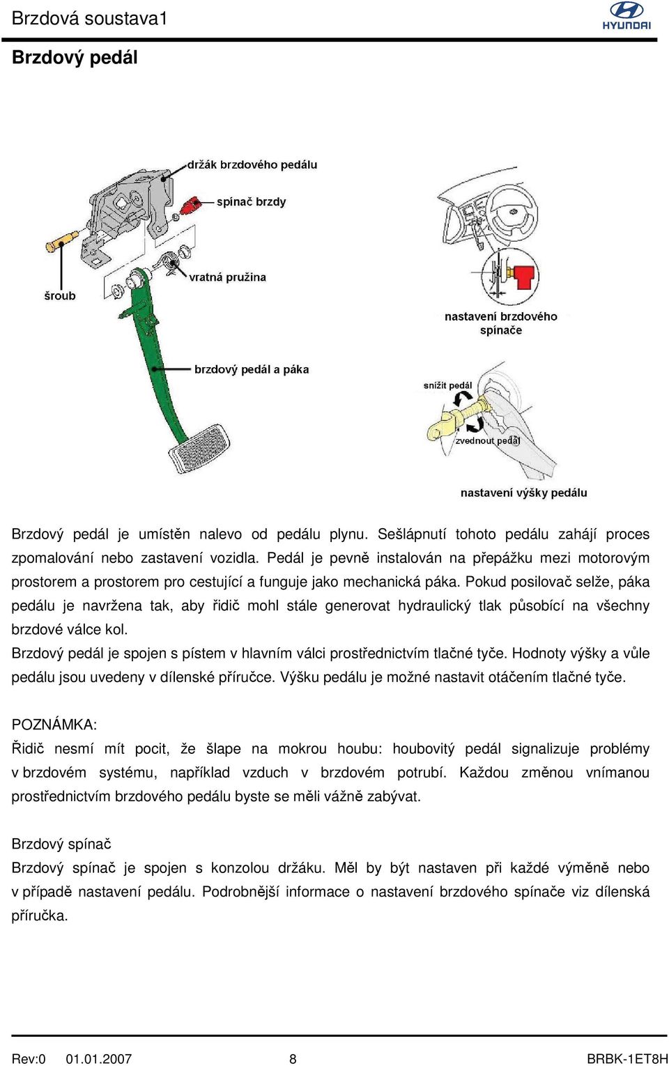 Pokud posilovač selže, páka pedálu je navržena tak, aby řidič mohl stále generovat hydraulický tlak působící na všechny brzdové válce kol.