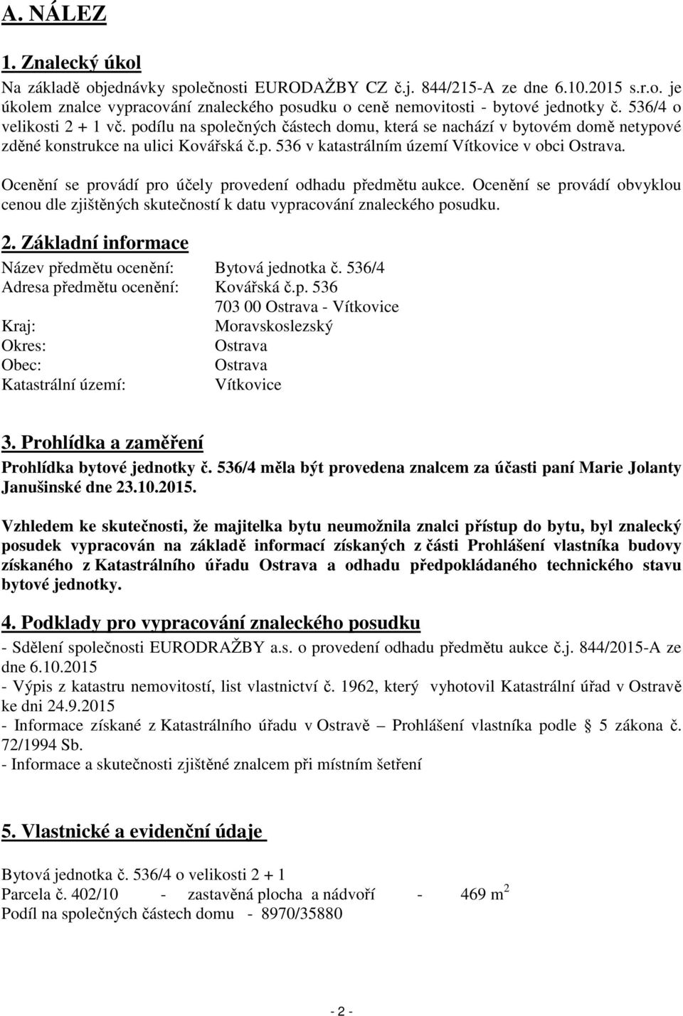 Ocenění se provádí pro účely provedení odhadu předmětu aukce. Ocenění se provádí obvyklou cenou dle zjištěných skutečností k datu vypracování znaleckého posudku. 2.