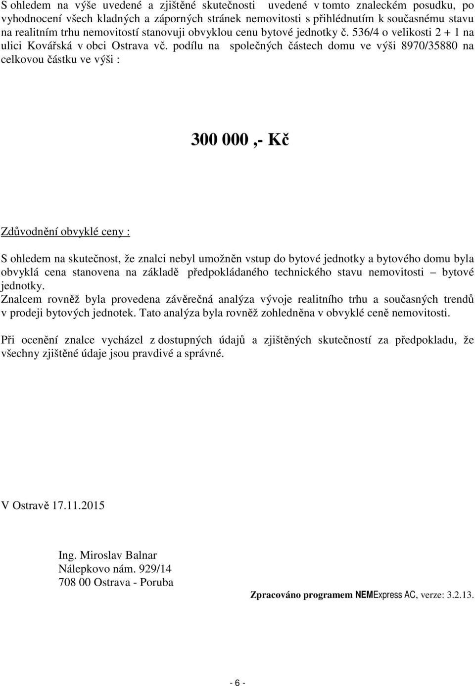 podílu na společných částech domu ve výši 8970/35880 na celkovou částku ve výši : 300 000,- Kč Zdůvodnění obvyklé ceny : S ohledem na skutečnost, že znalci nebyl umožněn vstup do bytové jednotky a