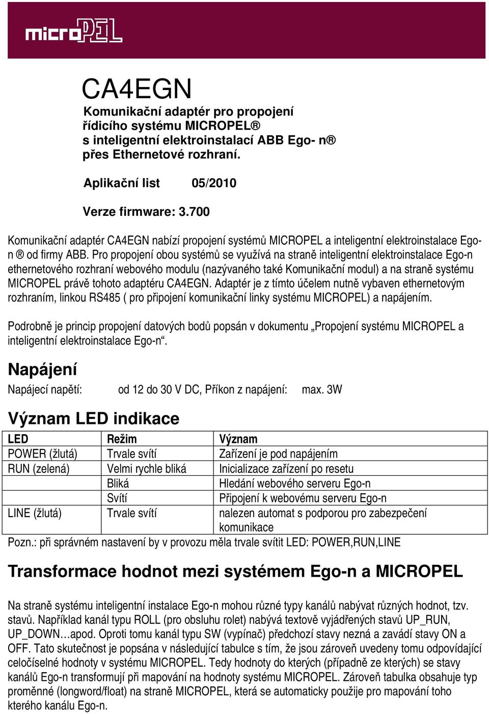 Pro propojení obou systémů se využívá na straně inteligentní elektroinstalace ethernetového rozhraní webového modulu (nazývaného také Komunikační modul) a na straně systému právě tohoto adaptéru