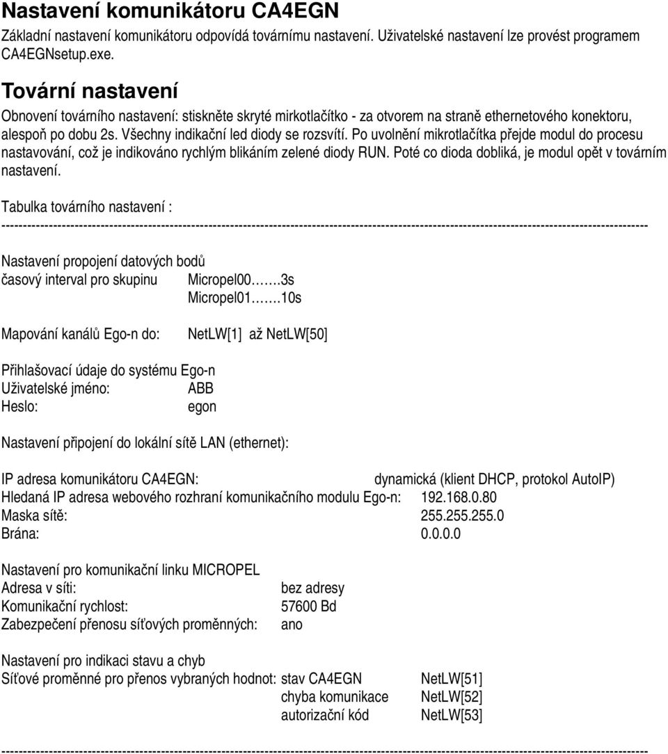 Po uvolnění mikrotlačítka přejde modul do procesu nastavování, což je indikováno rychlým blikáním zelené diody RUN. Poté co dioda dobliká, je modul opět v továrním nastavení.