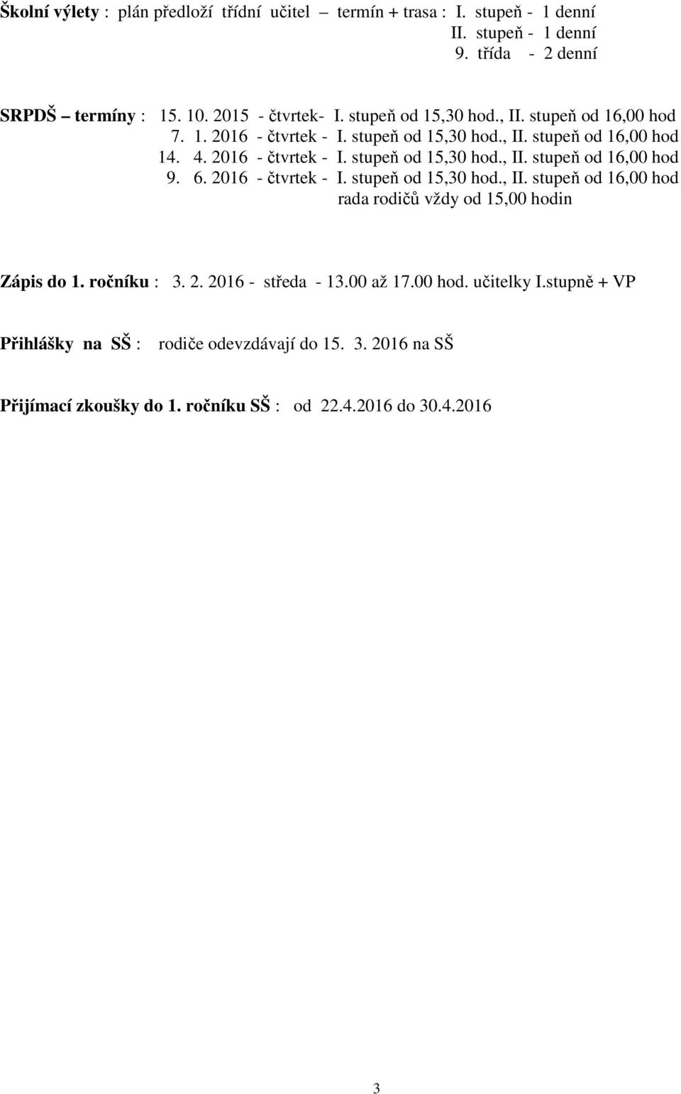 6. 2016 - čtvrtek - I. stupeň od 15,30 hod., II. stupeň od 16,00 hod rada rodičů vždy od 15,00 hodin Zápis do 1. ročníku : 3. 2. 2016 - středa - 13.00 až 17.00 hod. učitelky I.