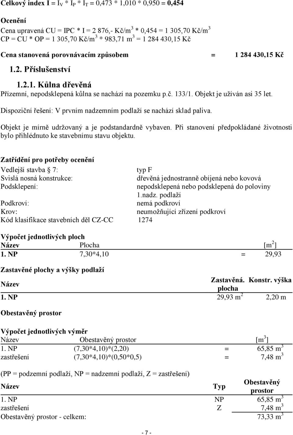 Dispoziční řešení: V prvním nadzemním podlaží se nachází sklad paliva. Objekt je mírně udržovaný a je podstandardně vybaven.